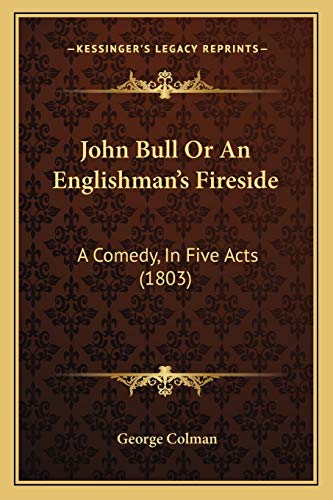 John Bull Or An Englishman's Fireside: A Comedy, In Five Acts (1803) (9781165525201) by Colman, George