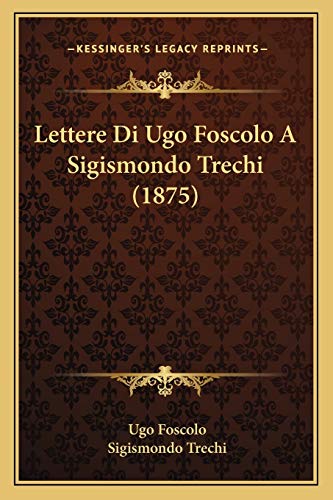 Lettere Di Ugo Foscolo A Sigismondo Trechi (1875) (9781165526345) by Foscolo, Ugo; Trechi, Sigismondo