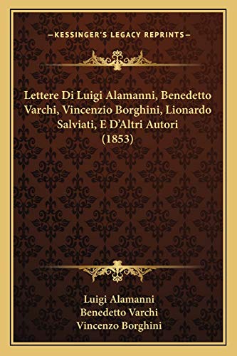 Stock image for Lettere Di Luigi Alamanni, Benedetto Varchi, Vincenzio Borghini, Lionardo Salviati, E D'Altri Autori (1853) for sale by ALLBOOKS1