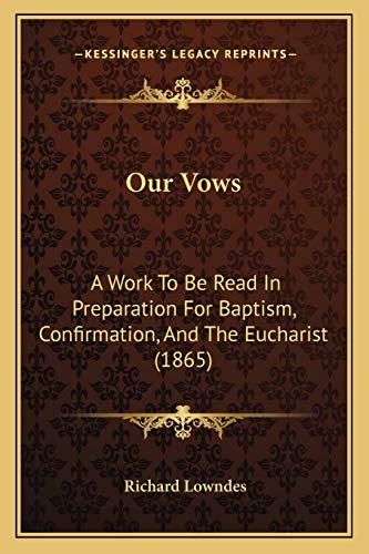 Our Vows: A Work To Be Read In Preparation For Baptism, Confirmation, And The Eucharist (1865) (9781165528691) by Lowndes, Richard