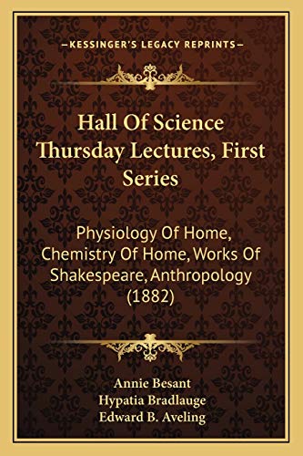 Hall Of Science Thursday Lectures, First Series: Physiology Of Home, Chemistry Of Home, Works Of Shakespeare, Anthropology (1882) (9781165529452) by Besant, Annie; Bradlauge, Hypatia; Aveling, Edward B