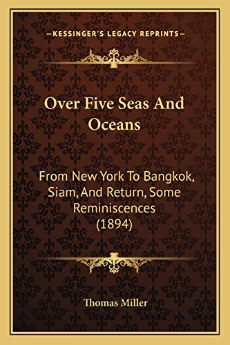 Over Five Seas And Oceans: From New York To Bangkok, Siam, And Return, Some Reminiscences (1894) (9781165530304) by Miller, Thomas