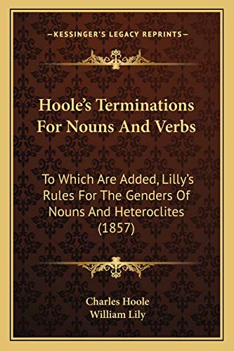 Stock image for Hoole's Terminations For Nouns And Verbs: To Which Are Added, Lilly's Rules For The Genders Of Nouns And Heteroclites (1857) for sale by ALLBOOKS1