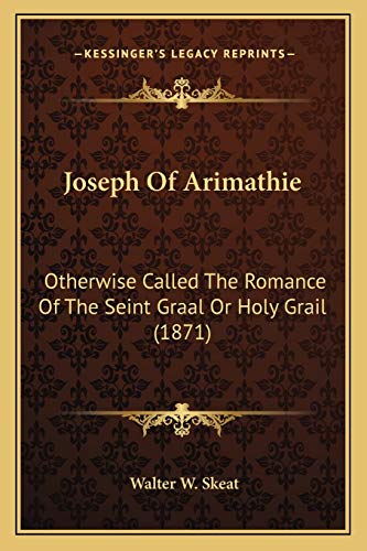 Joseph Of Arimathie: Otherwise Called The Romance Of The Seint Graal Or Holy Grail (1871) (9781165530991) by Skeat, Prof Walter W