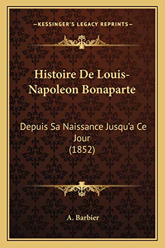 Histoire De Louis-Napoleon Bonaparte: Depuis Sa Naissance Jusqu'a Ce Jour (1852) (French Edition) (9781165533657) by Barbier, A