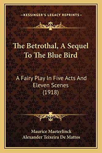 The Betrothal, A Sequel To The Blue Bird: A Fairy Play In Five Acts And Eleven Scenes (1918) (9781165537563) by Maeterlinck, Maurice
