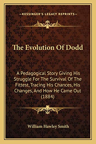 The Evolution Of Dodd: A Pedagogical Story Giving His Struggle For The Survival Of The Fittest, Tracing His Chances, His Changes, And How He Came Out (1884) (9781165538492) by Smith, William Hawley