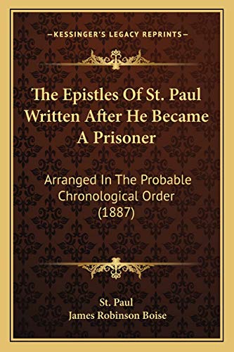 The Epistles Of St. Paul Written After He Became A Prisoner: Arranged In The Probable Chronological Order (1887) (9781165539796) by St Paul