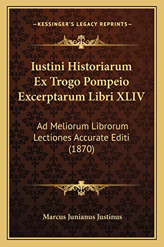 Iustini Historiarum Ex Trogo Pompeio Excerptarum Libri XLIV: Ad Meliorum Librorum Lectiones Accurate Editi (1870) (Latin Edition)