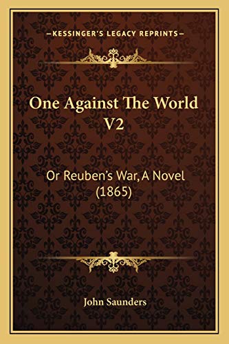 One Against The World V2: Or Reuben's War, A Novel (1865) (9781165542475) by Saunders, Professor John