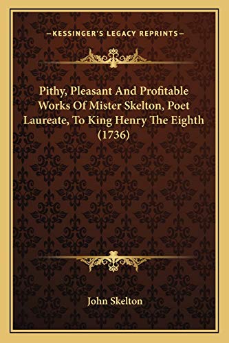 Pithy, Pleasant And Profitable Works Of Mister Skelton, Poet Laureate, To King Henry The Eighth (1736) (9781165542666) by Skelton Sir, John