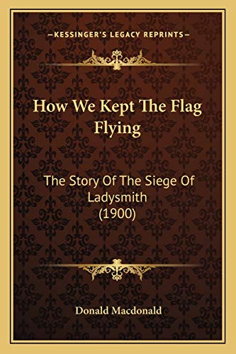 How We Kept The Flag Flying: The Story Of The Siege Of Ladysmith (1900) (9781165543960) by MacDonald, Donald