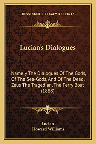 Lucian's Dialogues: Namely The Dialogues Of The Gods, Of The Sea-Gods, And Of The Dead, Zeus The Tragedian, The Ferry Boat (1888) (9781165544714) by Lucian