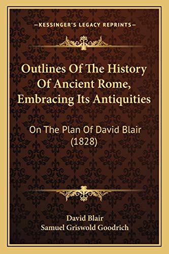 Outlines Of The History Of Ancient Rome, Embracing Its Antiquities: On The Plan Of David Blair (1828) (9781165544974) by Blair, David; Goodrich, Samuel Griswold