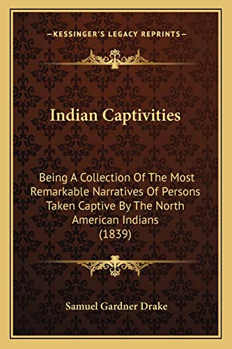 Indian Captivities: Being A Collection Of The Most Remarkable Narratives Of Persons Taken Captive By The North American Indians (1839) (9781165546275) by Drake, Samuel Gardner