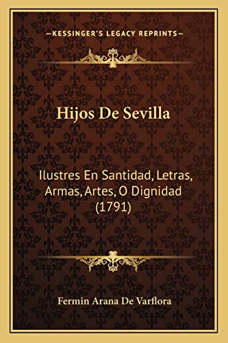 Stock image for Hijos de Sevilla: Ilustres En Santidad, Letras, Armas, Artes, O Dignidad (1791) for sale by THE SAINT BOOKSTORE