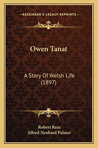 Owen Tanat: A Story Of Welsh Life (1897) (9781165550401) by Rees, Robert; Palmer, Alfred Neobard