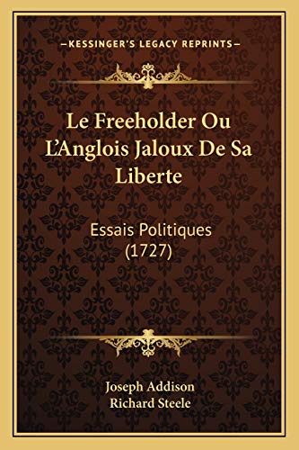 Le Freeholder Ou L'Anglois Jaloux De Sa Liberte: Essais Politiques (1727) (French Edition) (9781165550784) by Addison, Joseph; Steele Sir, Richard