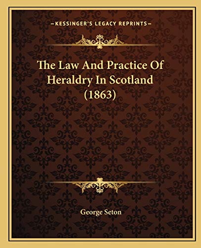 The Law And Practice Of Heraldry In Scotland (1863) (9781165552047) by Seton, George