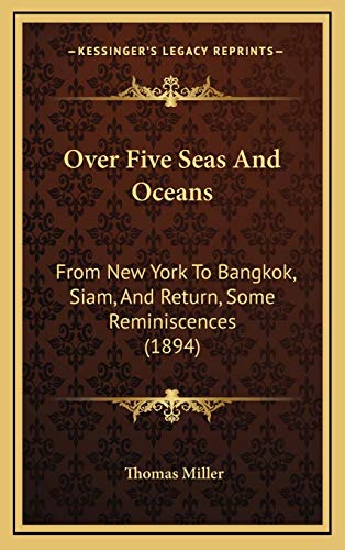 Over Five Seas And Oceans: From New York To Bangkok, Siam, And Return, Some Reminiscences (1894) (9781165555345) by Miller, Thomas