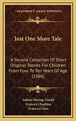 Just One More Tale: A Second Collection Of Short Original Stories For Children From Four To Ten Years Of Age (1886) (9781165557691) by Baring-Gould, Sabine; Charlton, Frances; Clare, Frances