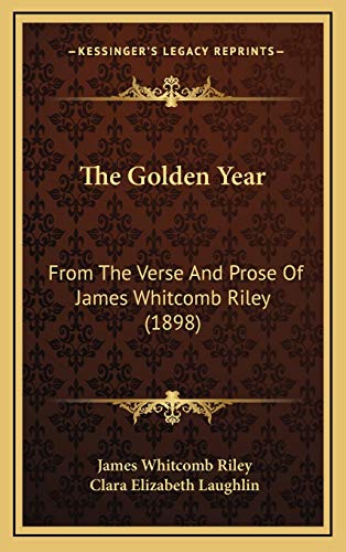 The Golden Year: From The Verse And Prose Of James Whitcomb Riley (1898) (9781165559237) by Riley, James Whitcomb