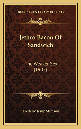 Jethro Bacon Of Sandwich: The Weaker Sex (1902) (9781165562435) by Stimson, Frederic Jesup