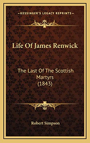 Life Of James Renwick: The Last Of The Scottish Martyrs (1843) (9781165562541) by Simpson, Robert