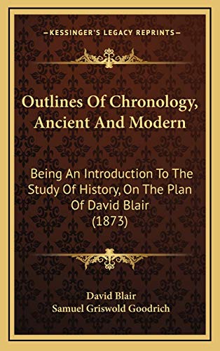Outlines Of Chronology, Ancient And Modern: Being An Introduction To The Study Of History, On The Plan Of David Blair (1873) (9781165562589) by Blair, David; Goodrich, Samuel Griswold