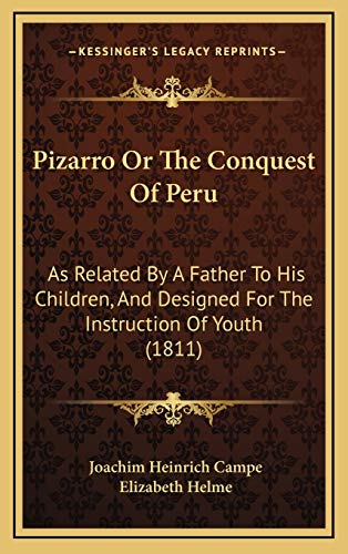 Pizarro Or The Conquest Of Peru: As Related By A Father To His Children, And Designed For The Instruction Of Youth (1811) (9781165562602) by Campe, Joachim Heinrich