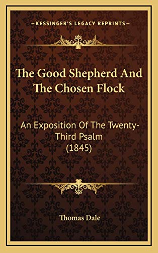 The Good Shepherd And The Chosen Flock: An Exposition Of The Twenty-Third Psalm (1845) (9781165563180) by Dale, Thomas