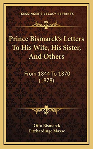 Prince Bismarck's Letters To His Wife, His Sister, And Others: From 1844 To 1870 (1878) (9781165564460) by Bismarck, Otto