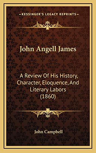 John Angell James: A Review Of His History, Character, Eloquence, And Literary Labors (1860) (9781165565634) by Campbell, John