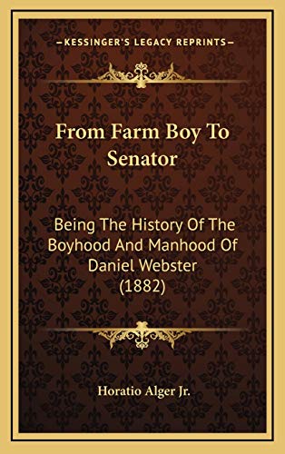 From Farm Boy To Senator: Being The History Of The Boyhood And Manhood Of Daniel Webster (1882) (9781165567416) by Alger Jr., Horatio