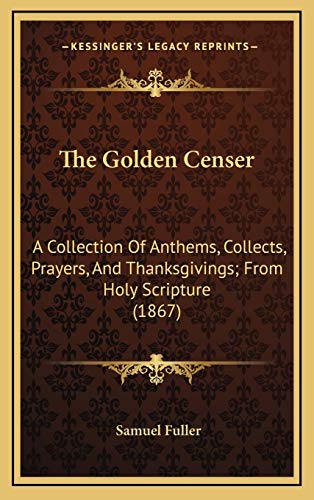 The Golden Censer: A Collection Of Anthems, Collects, Prayers, And Thanksgivings; From Holy Scripture (1867) (9781165567935) by Fuller, Samuel