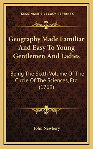 Geography Made Familiar And Easy To Young Gentlemen And Ladies: Being The Sixth Volume Of The Circle Of The Sciences, Etc. (1769) (9781165569267) by Newbery, John