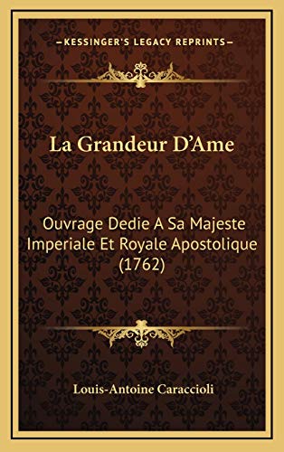 La Grandeur D'Ame: Ouvrage Dedie A Sa Majeste Imperiale Et Royale Apostolique (1762) (French Edition) (9781165569885) by Caraccioli, Louis-Antoine