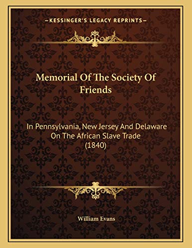 Memorial Of The Society Of Friends: In Pennsylvania, New Jersey And Delaware On The African Slave Trade (1840) (9781165576159) by Evans, William