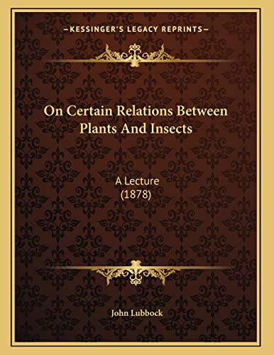 On Certain Relations Between Plants And Insects: A Lecture (1878) (9781165577675) by Lubbock, John