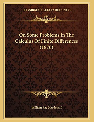 On Some Problems In The Calculus Of Finite Differences (1876) (9781165578917) by Macdonald, William Rae