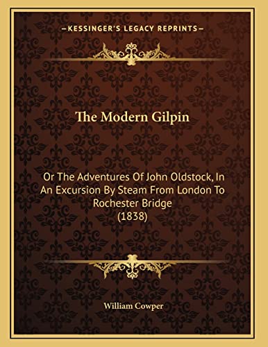 The Modern Gilpin: Or The Adventures Of John Oldstock, In An Excursion By Steam From London To Rochester Bridge (1838) (9781165580002) by Cowper, William