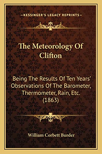 Beispielbild fr The Meteorology of Clifton: Being the Results of Ten Years' Observations of the Barometer, Thermometer, Rain, Etc. (1863) zum Verkauf von THE SAINT BOOKSTORE