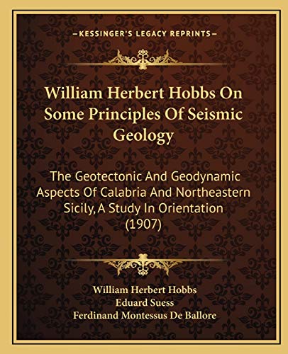 Beispielbild fr William Herbert Hobbs On Some Principles Of Seismic Geology: The Geotectonic And Geodynamic Aspects Of Calabria And Northeastern Sicily, A Study In Orientation (1907) zum Verkauf von ALLBOOKS1