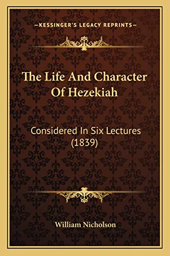 The Life And Character Of Hezekiah: Considered In Six Lectures (1839) (9781165593743) by Nicholson, William