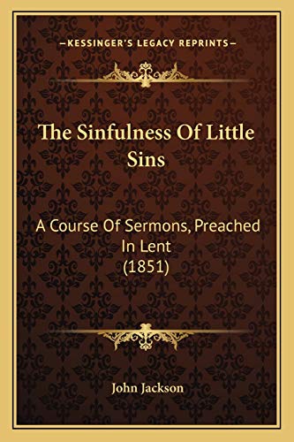 The Sinfulness Of Little Sins: A Course Of Sermons, Preached In Lent (1851) (9781165595754) by Jackson, Dr John