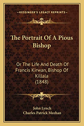 The Portrait Of A Pious Bishop: Or The Life And Death Of Francis Kirwan, Bishop Of Killala (1848) (9781165598878) by Lynch, Emeritus Professor Of Latin American History John