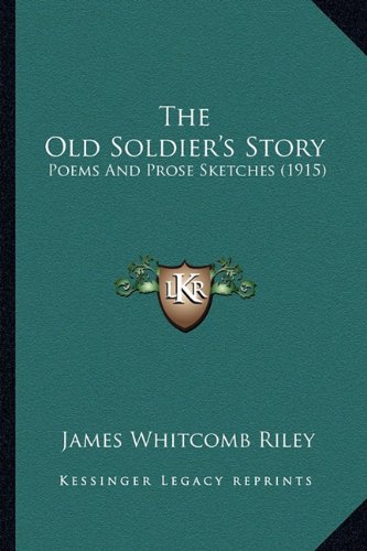 The Old Soldier's Story: Poems And Prose Sketches (1915) (9781165599578) by Riley, James Whitcomb