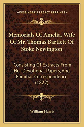 Stock image for Memorials of Amelia, Wife of Mr. Thomas Bartlett of Stoke Newington: Consisting of Extracts from Her Devotional Papers, and Familiar Correspondence (1822) for sale by THE SAINT BOOKSTORE