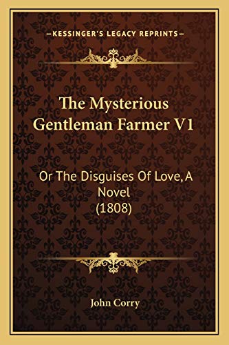 The Mysterious Gentleman Farmer V1: Or The Disguises Of Love, A Novel (1808) (9781165601530) by Corry, John