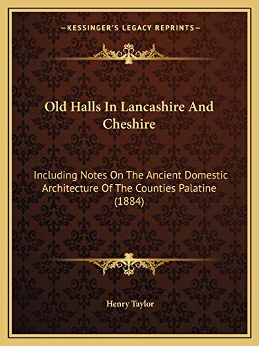 Old Halls In Lancashire And Cheshire: Including Notes On The Ancient Domestic Architecture Of The Counties Palatine (1884) (9781165602551) by Taylor, Henry